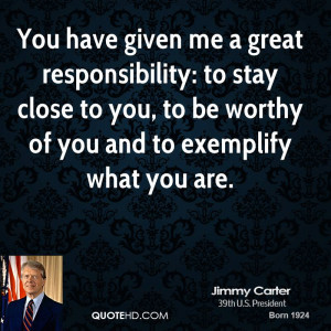 You have given me a great responsibility: to stay close to you, to be ...