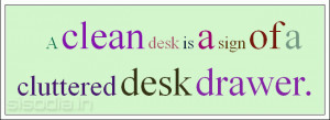 clean desk is a sign of a cluttered desk drawer.