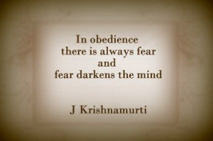 ... there is always fear and fear darkens the mind. - J Krishnamurti