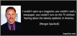 ... hearing about the obesity epidemic in America. - Morgan Spurlock