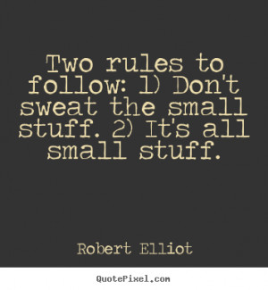 ... follow: 1) Don't sweat the small stuff. 2) It's all small stuff