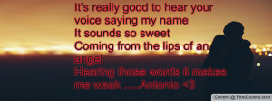 ... the lips of an angelHearing those words it makes me weak .....Antonio
