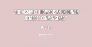 The wisdom of the wise is an uncommon degree of common sense.”