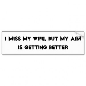 miss my wife, but my aim is getting better bumper stickers