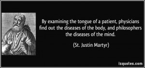 ... body, and philosophers the diseases of the mind. - St. Justin Martyr