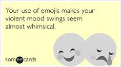 of emojis makes your violent mood swings seem almost whimsical. Mood ...