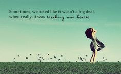 it wasn't a big deal when really, it was breaking our hearts. #quotes ...
