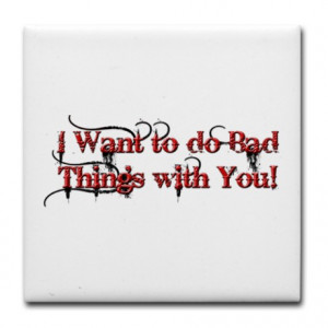 Want to Do Bad Things with You
