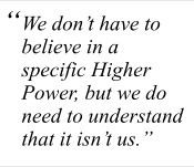 We don't have to believe in a specific Higher Power, but we do need to ...
