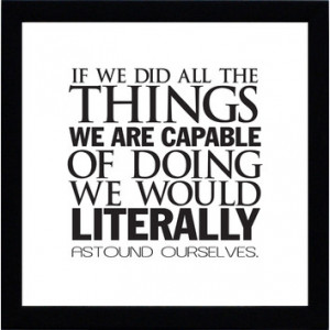 if we all did the things we are capable of we would astound