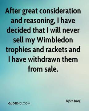 Bjorn Borg - After great consideration and reasoning, I have decided ...