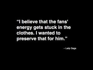 believe that the fans' energy gets stuck in the clothes. I wanted to ...