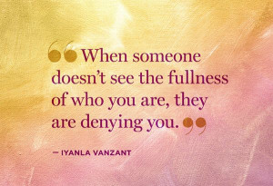 ... the fullness of who you are, they are denying you.