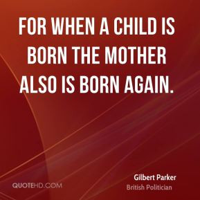 For when a child is born the mother also is born again.