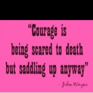 courage and saddle up! Cinch the saddle - I'm climbing on. Great quote ...