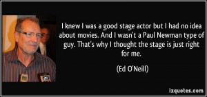 ... guy. That's why I thought the stage is just right for me. - Ed O'Neill