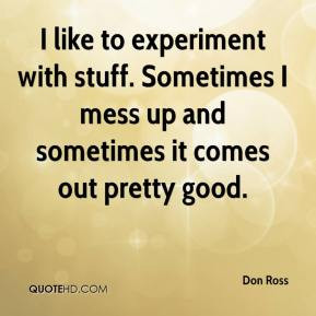 don-ross-quote-i-like-to-experiment-with-stuff-sometimes-i-mess-up.jpg