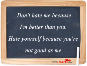 hate me because i m better than you hate yourself because you re not ...