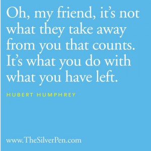 ... counts. It's what you do with what you have left. -Hubert Humphrey