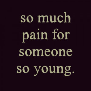 So Much Pain For Someone So Young – Life Quote