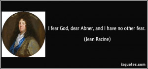 fear God, dear Abner, and I have no other fear. - Jean Racine