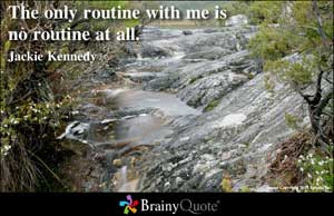 The only routine with me is no routine at all.