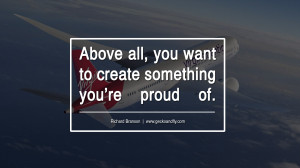 Above all, you want to create something you’re proud of. – Richard ...