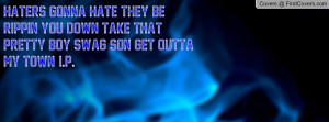 HATERS GONNA HATE THEY BE RIPPIN YOU DOWN TAKE THAT PRETTY BOY SWAG ...