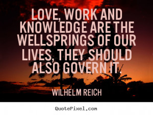 Design picture quotes about love - Love, work and knowledge are the ...