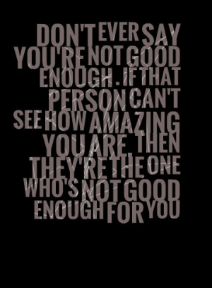 Quotes Picture: don't ever say you're not good enough if that person ...