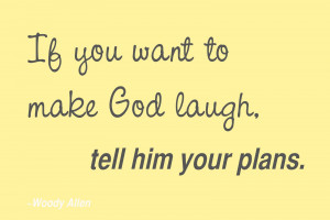 If you want to make God laugh, tell him about your plans.