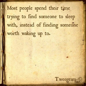 ... someone to sleep with, instead of finding someone worth waking up to