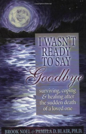 Wasn't Ready to Say Goodbye: Surviving, Coping and Healing After the ...