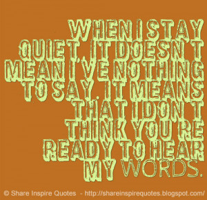 When i stay quiet, It doesn\'t mean I\'ve nothing to say. It means ...