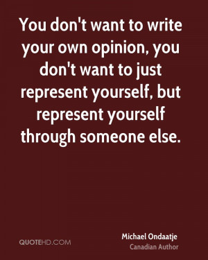 You don't want to write your own opinion, you don't want to just ...