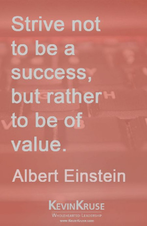 Strive not to be a success, but rather to be of value. Albert ...