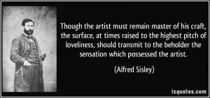 ... the beholder the sensation which possessed the artist. - Alfred Sisley
