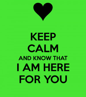 KEEP CALM AND KNOW THAT I AM HERE FOR YOU
