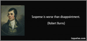 Suspense is worse than disappointment. - Robert Burns