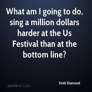 What am I going to do, sing a million dollars harder at the Us ...