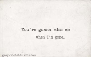 You're gonna miss me...