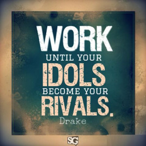 Work Until Your Idols Become Your Rivals