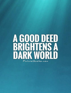 good deed brightens a dark world Picture Quote #1