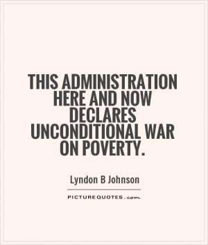 This administration here and now declares unconditional war on poverty ...