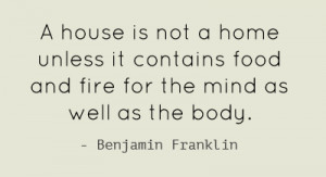 house is not a home unless it contains food and fire for the mind as ...