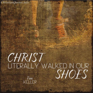 Tim Keller Quote - Christ Walked in Our Shoes | For more Christian and ...