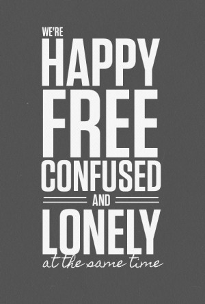 we are happy free confused and lonely at the same time