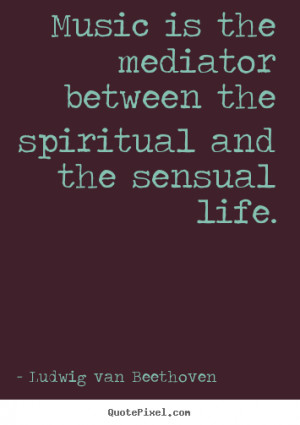 ... the spiritual and the sensual.. Ludwig Van Beethoven best life quote