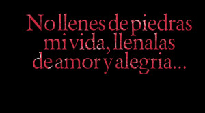 Quotes Picture: no llenes de piedras mi vida, llenalas de amor y ...