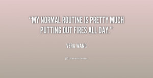 My normal routine is pretty much putting out fires all day.”